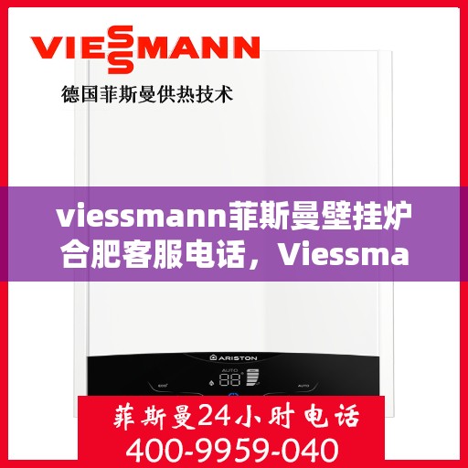 viessmann菲斯曼壁挂炉合肥客服电话，Viessmann菲斯曼壁挂炉合肥客服热线，专业解答，贴心服务