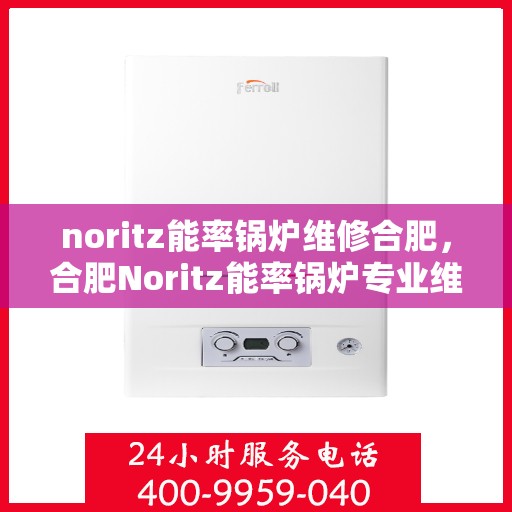 noritz能率锅炉维修合肥，合肥Noritz能率锅炉专业维修服务
