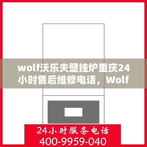 wolf沃乐夫壁挂炉重庆24小时售后维修电话，Wolf沃乐夫壁挂炉重庆全天候售后维修服务热线