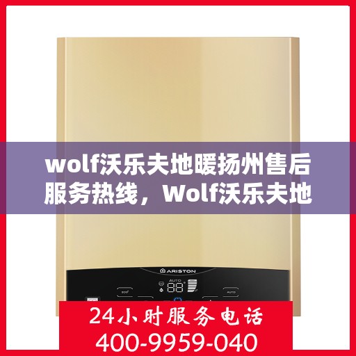 wolf沃乐夫地暖扬州售后服务热线，Wolf沃乐夫地暖扬州售后服务热线，专业解决您的温暖问题