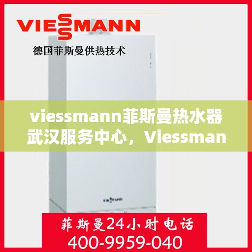 viessmann菲斯曼热水器武汉服务中心，Viessmann菲斯曼热水器武汉服务中心，专业维修与贴心服务