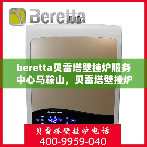beretta贝雷塔壁挂炉服务中心马鞍山，贝雷塔壁挂炉马鞍山服务中心，专业维修与保养一站式解决方案