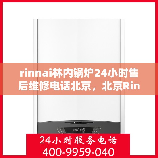 rinnai林内锅炉24小时售后维修电话北京，北京Rinnai林内锅炉全天候售后维修服务热线