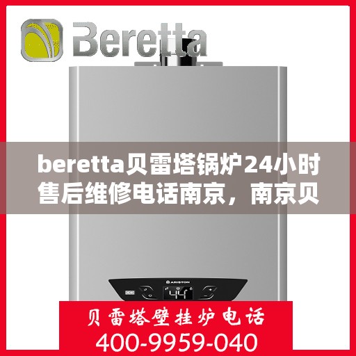 beretta贝雷塔锅炉24小时售后维修电话南京，南京贝雷塔锅炉全天候售后维修服务热线