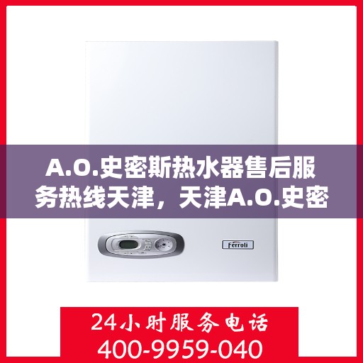 A.O.史密斯热水器售后服务热线天津，天津A.O.史密斯热水器售后服务热线详解