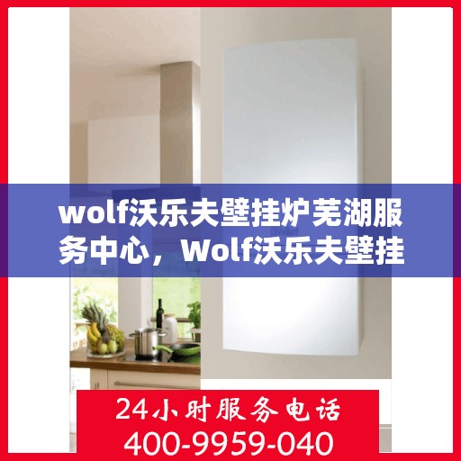 wolf沃乐夫壁挂炉芜湖服务中心，Wolf沃乐夫壁挂炉芜湖专业服务中心