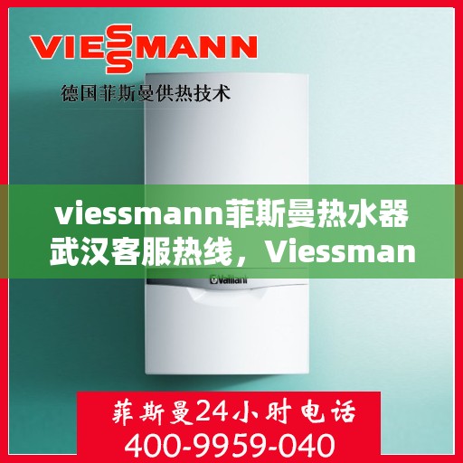 viessmann菲斯曼热水器武汉客服热线，Viessmann菲斯曼热水器武汉客服热线，专业解答，贴心服务