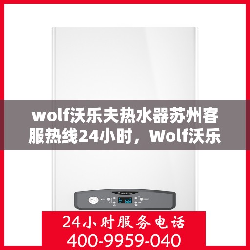 wolf沃乐夫热水器苏州客服热线24小时，Wolf沃乐夫热水器苏州全天候客服热线，贴心服务不打烊