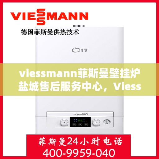 viessmann菲斯曼壁挂炉盐城售后服务中心，Viessmann菲斯曼壁挂炉盐城售后服务中心，专业维修，贴心服务