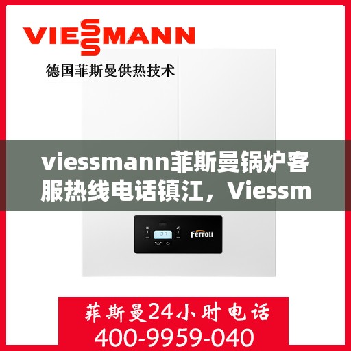 viessmann菲斯曼锅炉客服热线电话镇江，Viessmann菲斯曼锅炉镇江客服热线电话及售后服务解析