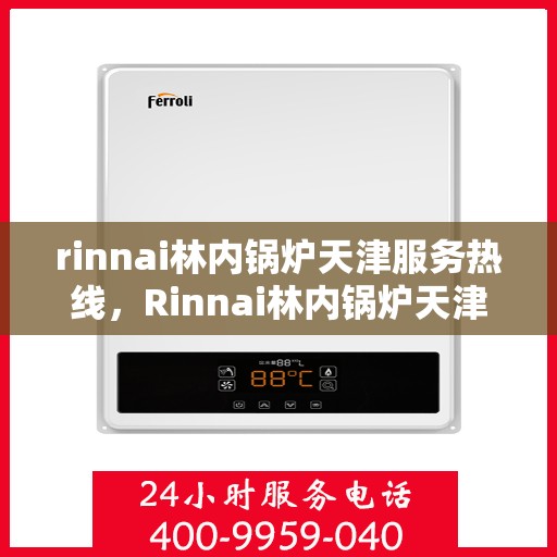 rinnai林内锅炉天津服务热线，Rinnai林内锅炉天津专业维修服务热线