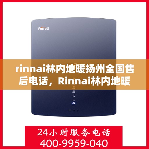 rinnai林内地暖扬州全国售后电话，Rinnai林内地暖扬州售后服务热线公布