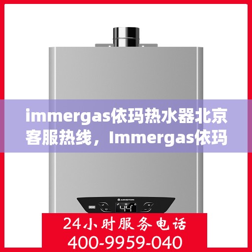 immergas依玛热水器北京客服热线，Immergas依玛热水器北京客服热线，专业解答，贴心服务