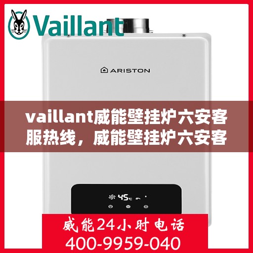 vaillant威能壁挂炉六安客服热线，威能壁挂炉六安客服热线，专业解答，贴心服务
