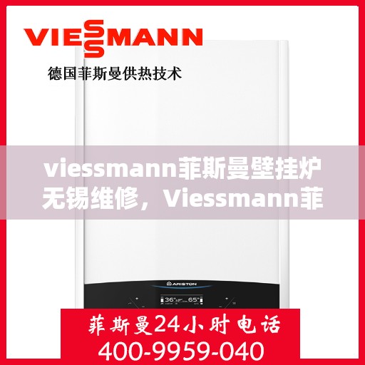 viessmann菲斯曼壁挂炉无锡维修，Viessmann菲斯曼壁挂炉无锡专业维修服务