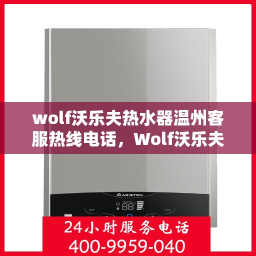 wolf沃乐夫热水器温州客服热线电话，Wolf沃乐夫热水器温州客服热线电话及售后服务指南