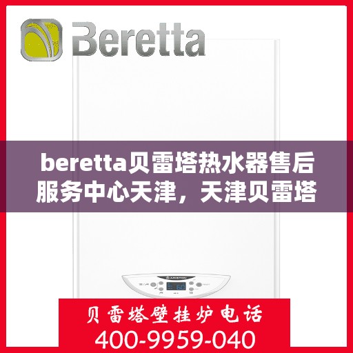 beretta贝雷塔热水器售后服务中心天津，天津贝雷塔热水器售后服务中心，专业维修，贴心服务