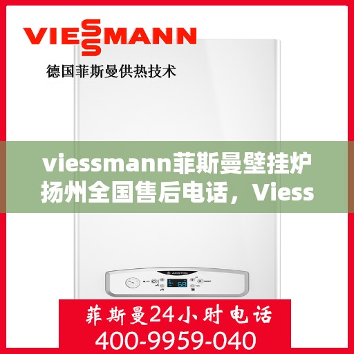 viessmann菲斯曼壁挂炉扬州全国售后电话，Viessmann菲斯曼壁挂炉扬州售后服务热线及全国售后电话全攻略