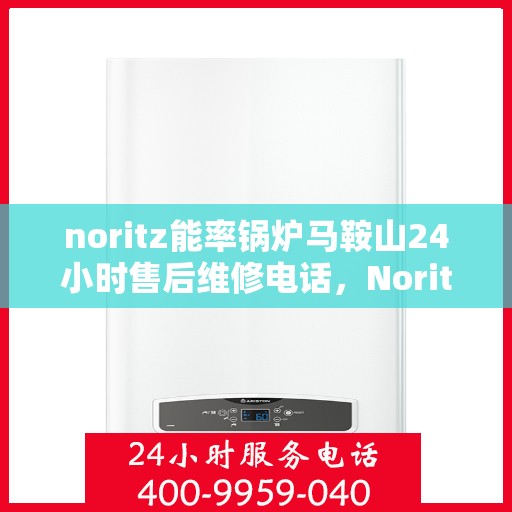noritz能率锅炉马鞍山24小时售后维修电话，Noritz能率锅炉马鞍山全天候售后维修服务热线