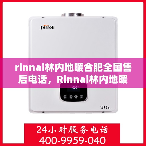 rinnai林内地暖合肥全国售后电话，Rinnai林内地暖合肥售后服务热线全面解析
