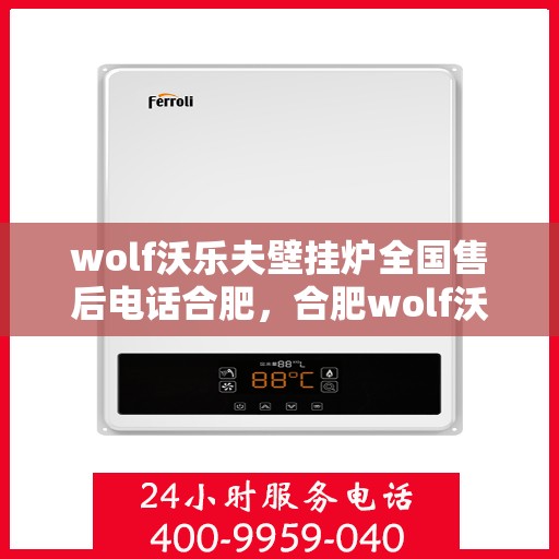 wolf沃乐夫壁挂炉全国售后电话合肥，合肥wolf沃乐夫壁挂炉全国售后电话及服务一览
