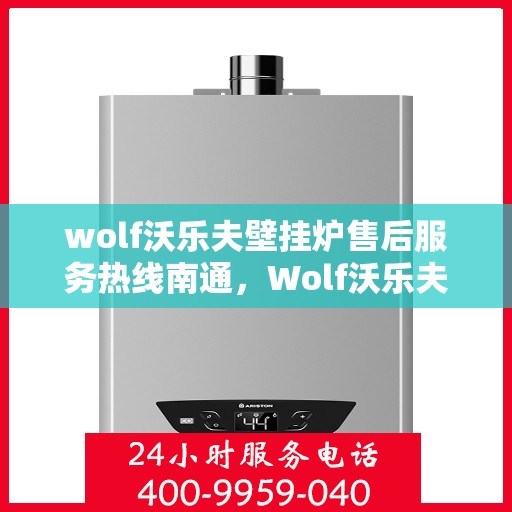 wolf沃乐夫壁挂炉售后服务热线南通，Wolf沃乐夫壁挂炉南通售后服务热线全解析