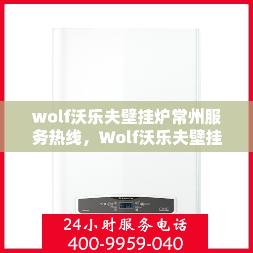 wolf沃乐夫壁挂炉常州服务热线，Wolf沃乐夫壁挂炉常州专业维修与服务热线