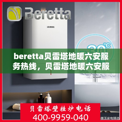 beretta贝雷塔地暖六安服务热线，贝雷塔地暖六安服务热线，专业团队为您提供温暖解决方案