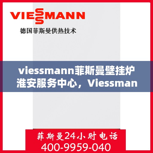viessmann菲斯曼壁挂炉淮安服务中心，Viessmann菲斯曼壁挂炉淮安专业服务中心