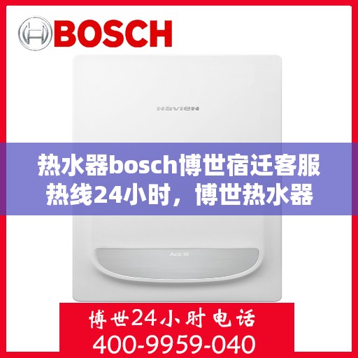 热水器bosch博世宿迁客服热线24小时，博世热水器宿迁客服热线全天候服务，24小时热线电话为您解答！