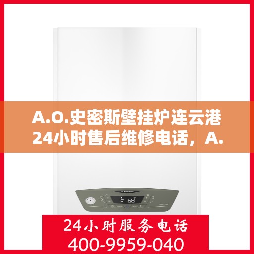 A.O.史密斯壁挂炉连云港24小时售后维修电话，A.O.史密斯壁挂炉连云港全天候售后维修服务热线