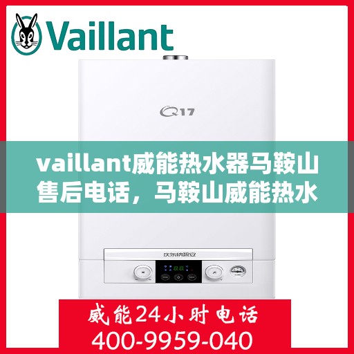vaillant威能热水器马鞍山售后电话，马鞍山威能热水器售后维修服务热线及电话查询