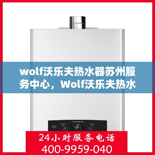 wolf沃乐夫热水器苏州服务中心，Wolf沃乐夫热水器苏州专业服务中心