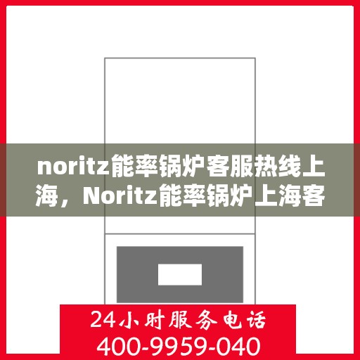 noritz能率锅炉客服热线上海，Noritz能率锅炉上海客服热线详解