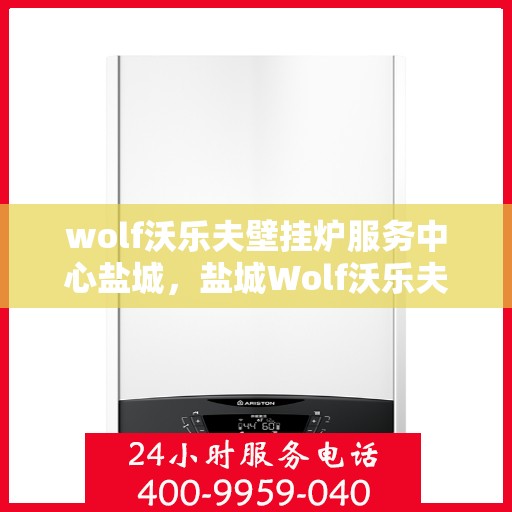 wolf沃乐夫壁挂炉服务中心盐城，盐城Wolf沃乐夫壁挂炉专业服务中心