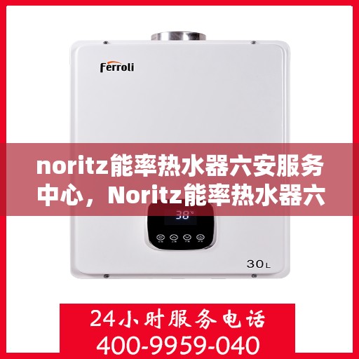 noritz能率热水器六安服务中心，Noritz能率热水器六安专业服务中心