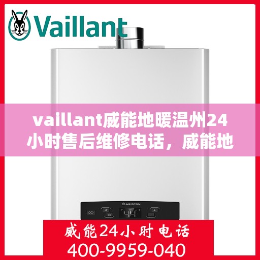 vaillant威能地暖温州24小时售后维修电话，威能地暖温州全天候售后维修服务热线