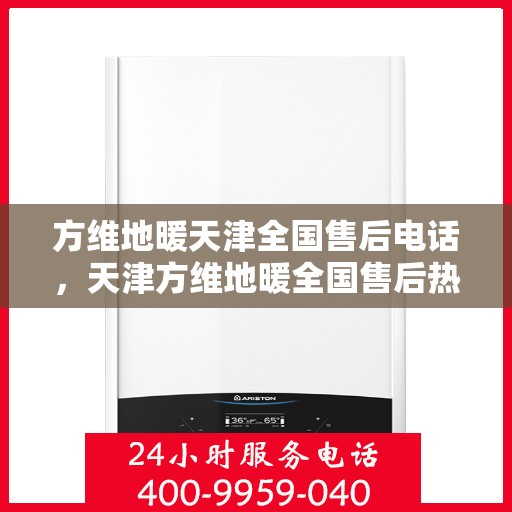 方维地暖天津全国售后电话，天津方维地暖全国售后热线电话公布