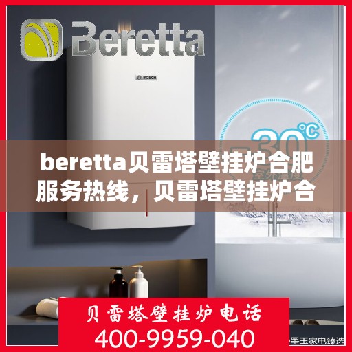 beretta贝雷塔壁挂炉合肥服务热线，贝雷塔壁挂炉合肥服务热线，专业团队为您提供高效解决方案