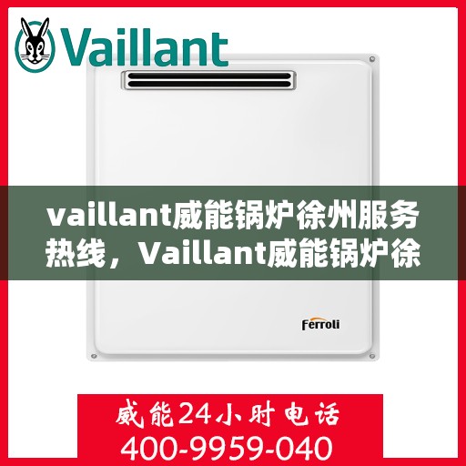 vaillant威能锅炉徐州服务热线，Vaillant威能锅炉徐州服务热线，专业团队，贴心服务