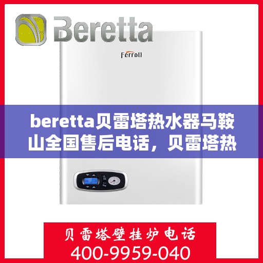 beretta贝雷塔热水器马鞍山全国售后电话，贝雷塔热水器马鞍山售后热线，专业维修与电话查询一站式服务