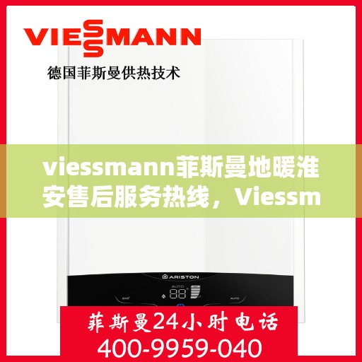 viessmann菲斯曼地暖淮安售后服务热线，Viessmann菲斯曼地暖淮安售后服务热线全解析