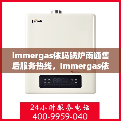 immergas依玛锅炉南通售后服务热线，Immergas依玛锅炉南通售后服务热线，专业快速解决您的热力问题