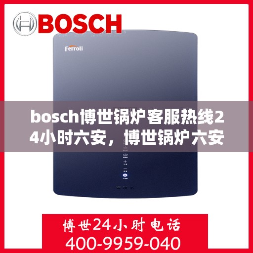 bosch博世锅炉客服热线24小时六安，博世锅炉六安24小时客服热线，全天候服务暖人心