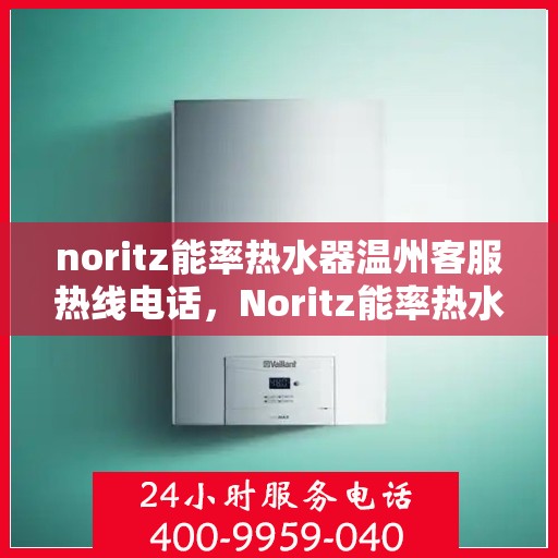 noritz能率热水器温州客服热线电话，Noritz能率热水器温州客服热线电话及售后服务指南