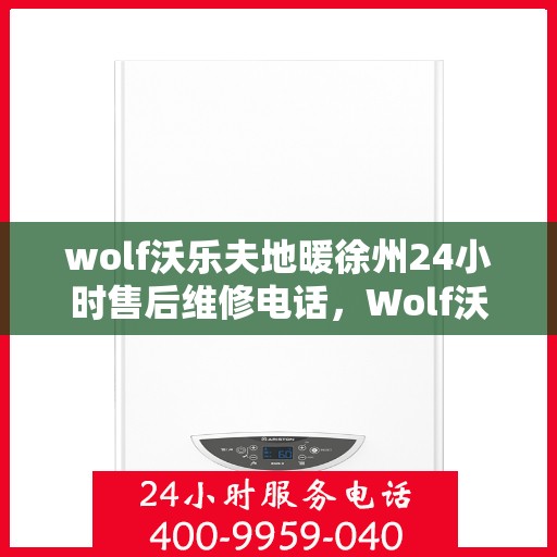 wolf沃乐夫地暖徐州24小时售后维修电话，Wolf沃乐夫地暖徐州全天候售后维修热线