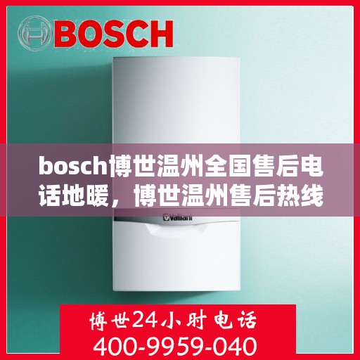 bosch博世温州全国售后电话地暖，博世温州售后热线，专业地暖维修与全国售后支持服务