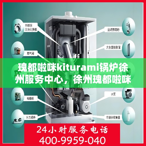 瑰都啦咪kiturami锅炉徐州服务中心，徐州瑰都啦咪Kiturami锅炉专业服务中心