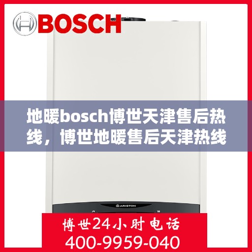 地暖bosch博世天津售后热线，博世地暖售后天津热线，专业解决您的地暖问题