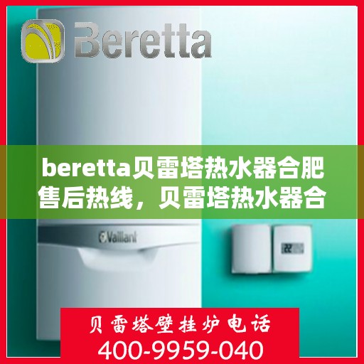 beretta贝雷塔热水器合肥售后热线，贝雷塔热水器合肥售后热线，专业维修与服务质量保障